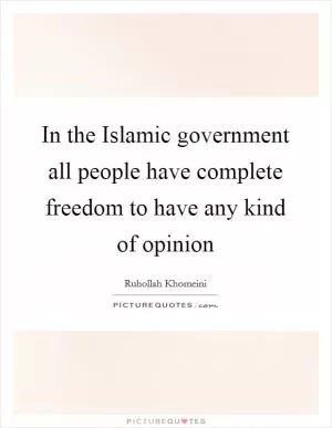 In the Islamic government all people have complete freedom to have any kind of opinion Picture Quote #1