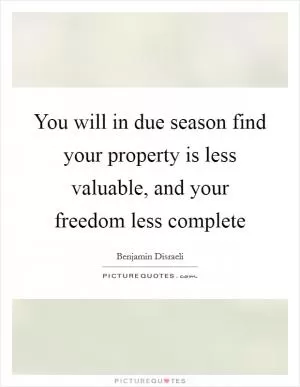 You will in due season find your property is less valuable, and your freedom less complete Picture Quote #1