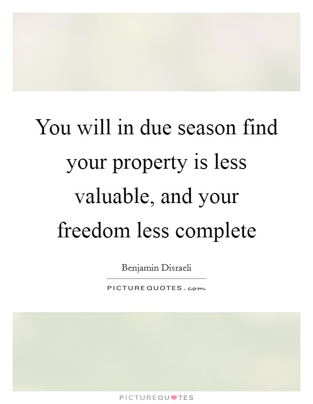 You will in due season find your property is less valuable, and your freedom less complete Picture Quote #1