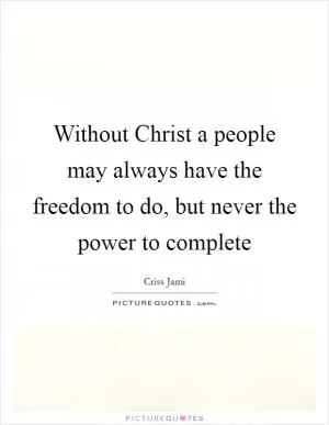 Without Christ a people may always have the freedom to do, but never the power to complete Picture Quote #1