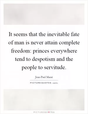It seems that the inevitable fate of man is never attain complete freedom: princes everywhere tend to despotism and the people to servitude Picture Quote #1