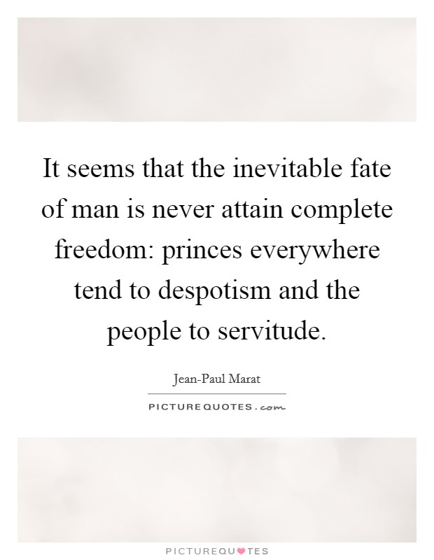 It seems that the inevitable fate of man is never attain complete freedom: princes everywhere tend to despotism and the people to servitude. Picture Quote #1