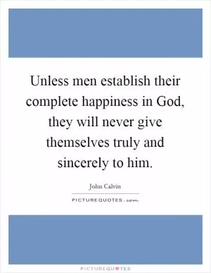 Unless men establish their complete happiness in God, they will never give themselves truly and sincerely to him Picture Quote #1