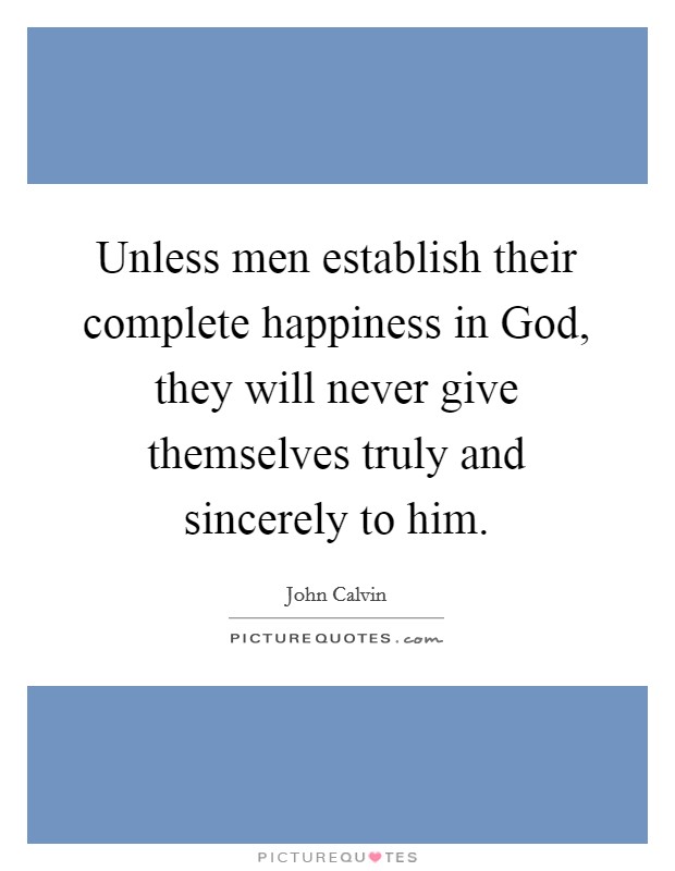 Unless men establish their complete happiness in God, they will never give themselves truly and sincerely to him. Picture Quote #1