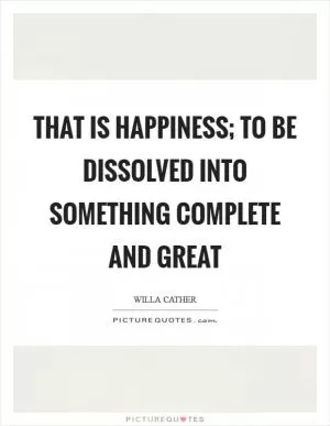 That is happiness; to be dissolved into something complete and great Picture Quote #1
