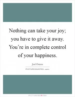 Nothing can take your joy; you have to give it away. You’re in complete control of your happiness Picture Quote #1
