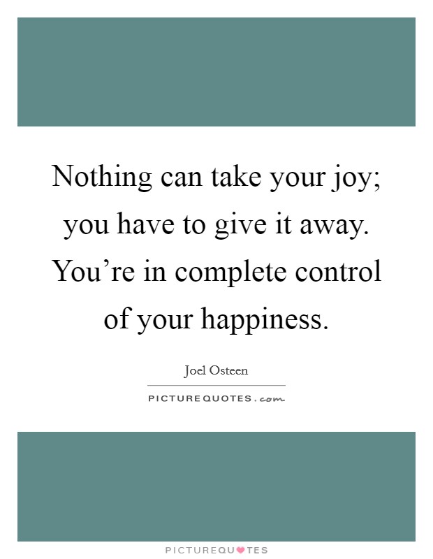Nothing can take your joy; you have to give it away. You're in complete control of your happiness. Picture Quote #1