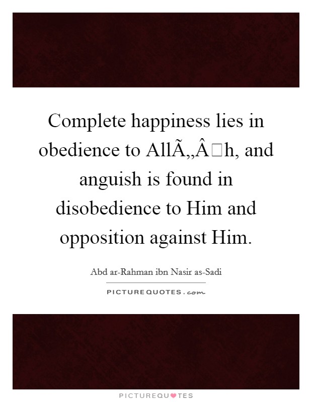 Complete happiness lies in obedience to AllÃ„Âh, and anguish is found in disobedience to Him and opposition against Him. Picture Quote #1