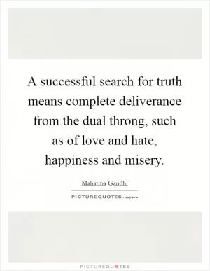 A successful search for truth means complete deliverance from the dual throng, such as of love and hate, happiness and misery Picture Quote #1