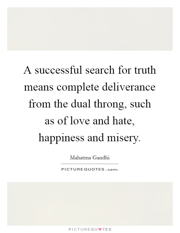 A successful search for truth means complete deliverance from the dual throng, such as of love and hate, happiness and misery. Picture Quote #1