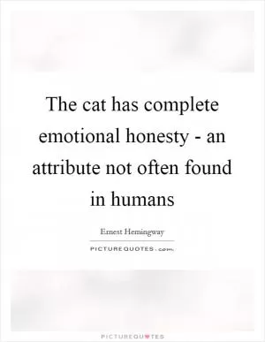 The cat has complete emotional honesty - an attribute not often found in humans Picture Quote #1