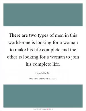 There are two types of men in this world--one is looking for a woman to make his life complete and the other is looking for a woman to join his complete life Picture Quote #1