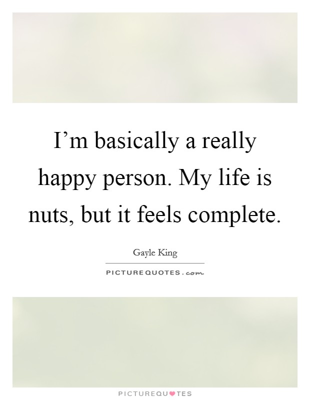I'm basically a really happy person. My life is nuts, but it feels complete. Picture Quote #1