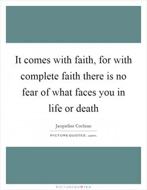 It comes with faith, for with complete faith there is no fear of what faces you in life or death Picture Quote #1