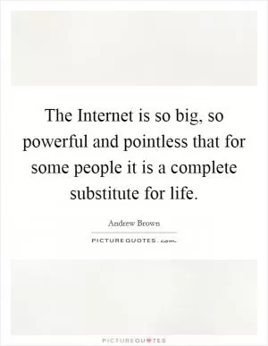 The Internet is so big, so powerful and pointless that for some people it is a complete substitute for life Picture Quote #1