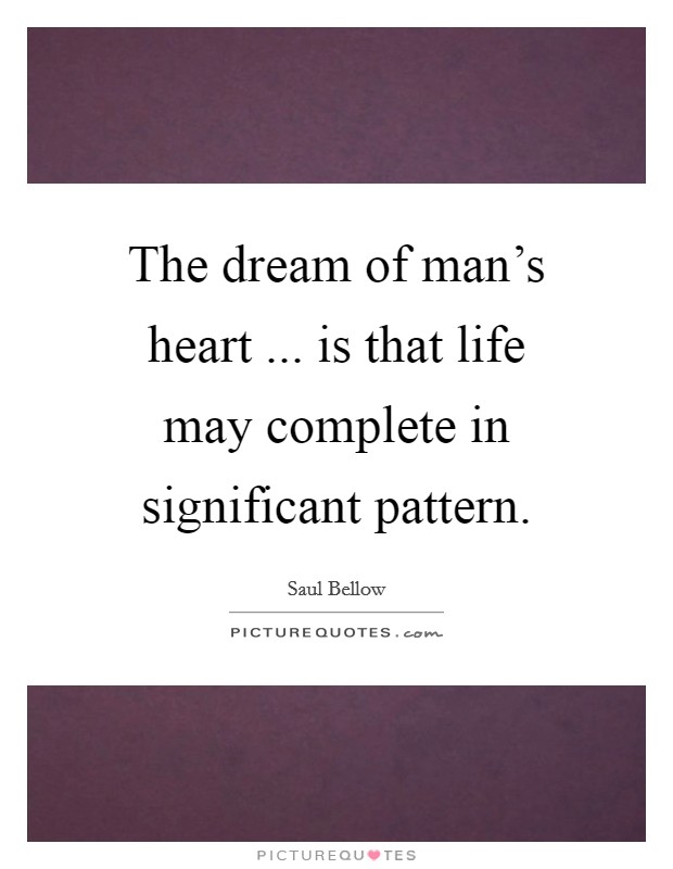 The dream of man's heart ... is that life may complete in significant pattern. Picture Quote #1