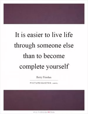 It is easier to live life through someone else than to become complete yourself Picture Quote #1