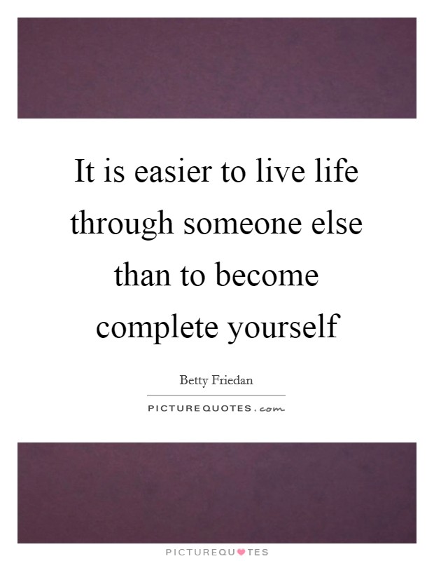 It is easier to live life through someone else than to become complete yourself Picture Quote #1