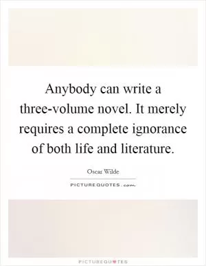 Anybody can write a three-volume novel. It merely requires a complete ignorance of both life and literature Picture Quote #1