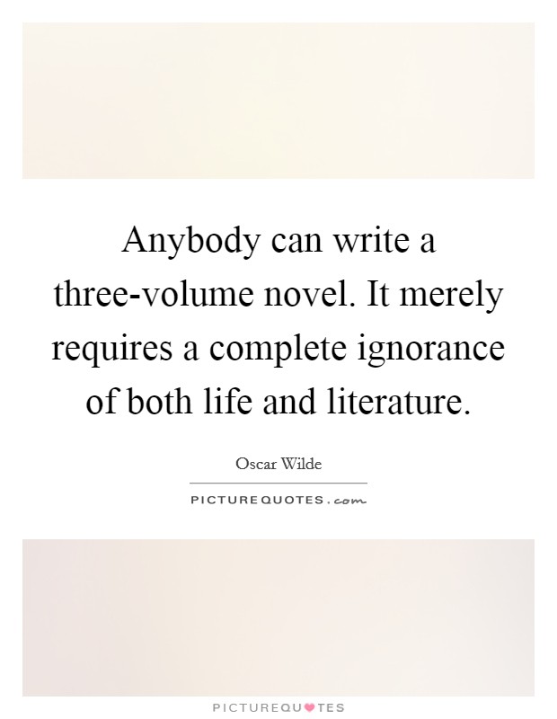 Anybody can write a three-volume novel. It merely requires a complete ignorance of both life and literature. Picture Quote #1