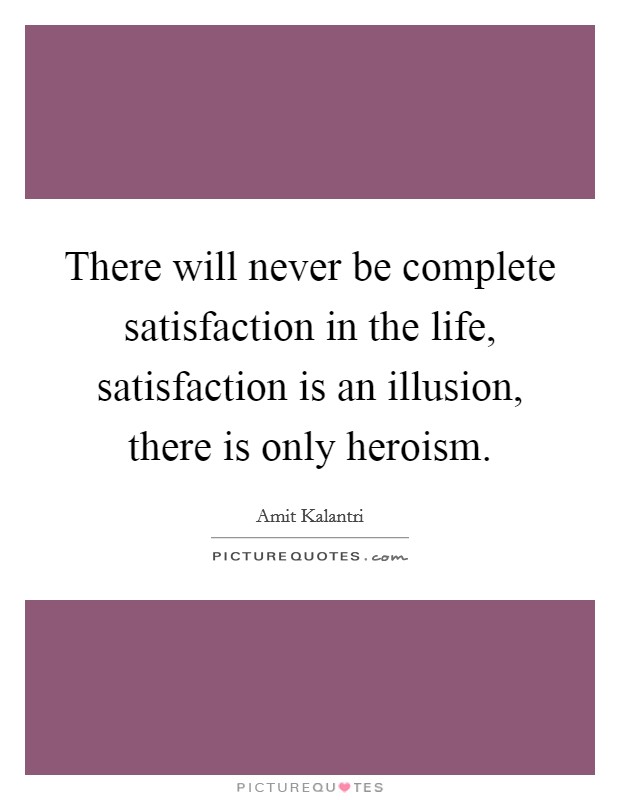 There will never be complete satisfaction in the life, satisfaction is an illusion, there is only heroism. Picture Quote #1