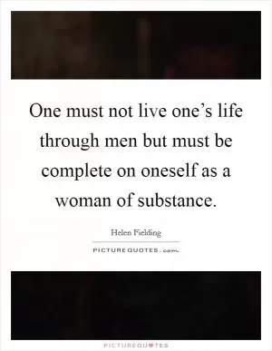 One must not live one’s life through men but must be complete on oneself as a woman of substance Picture Quote #1