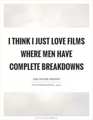 I think I just love films where men have complete breakdowns Picture Quote #1