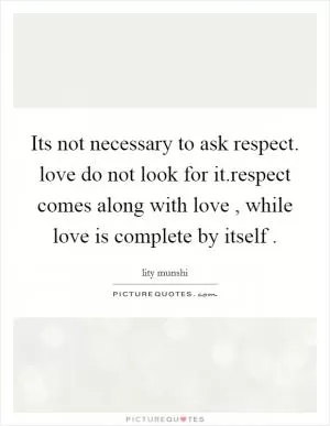Its not necessary to ask respect. love do not look for it.respect comes along with love , while love is complete by itself  Picture Quote #1