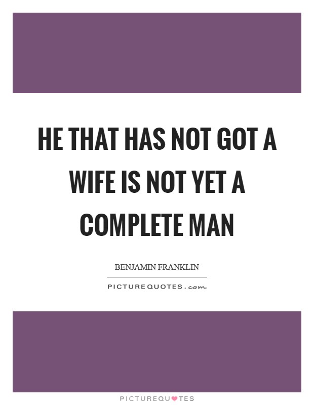 He that has not got a wife is not yet a complete man Picture Quote #1