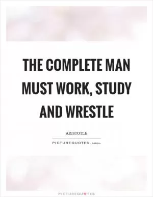 The complete man must work, study and wrestle Picture Quote #1