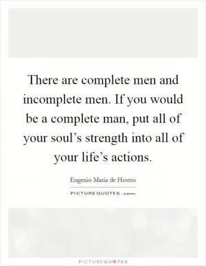 There are complete men and incomplete men. If you would be a complete man, put all of your soul’s strength into all of your life’s actions Picture Quote #1