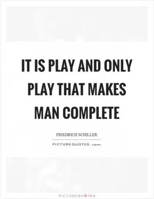 It is play and only play that makes man complete Picture Quote #1