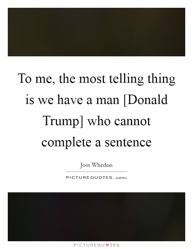 To me, the most telling thing is we have a man [Donald Trump] who cannot complete a sentence Picture Quote #1