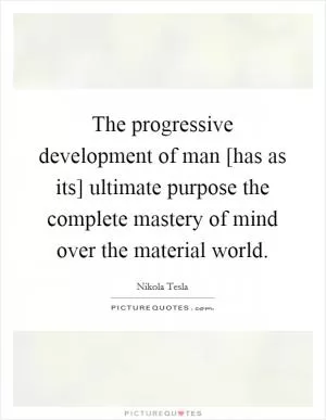 The progressive development of man [has as its] ultimate purpose the complete mastery of mind over the material world Picture Quote #1