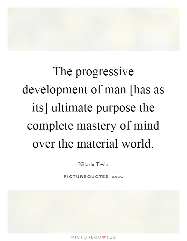 The progressive development of man [has as its] ultimate purpose the complete mastery of mind over the material world. Picture Quote #1