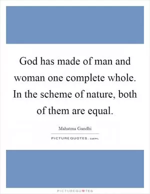God has made of man and woman one complete whole. In the scheme of nature, both of them are equal Picture Quote #1