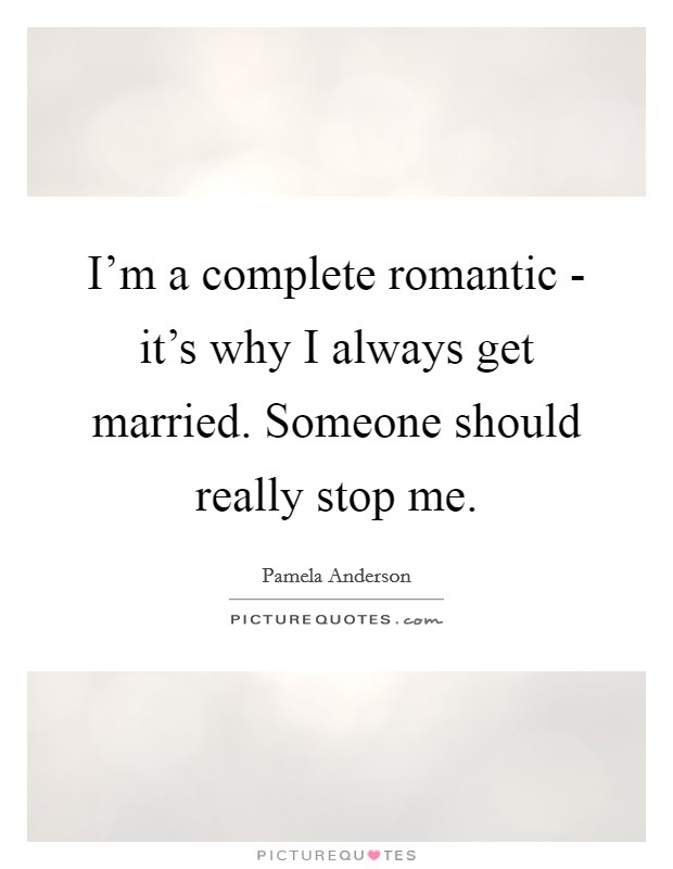 I'm a complete romantic - it's why I always get married. Someone should really stop me. Picture Quote #1