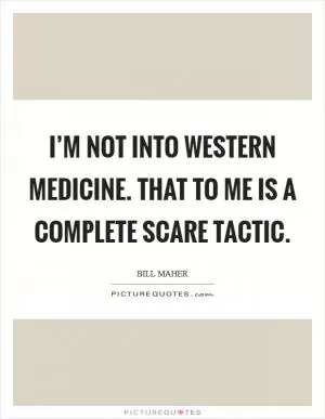 I’m not into western medicine. That to me is a complete scare tactic Picture Quote #1