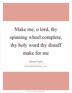 Make me, o lord, thy spinning wheel complete, thy holy word thy distaff make for me Picture Quote #1