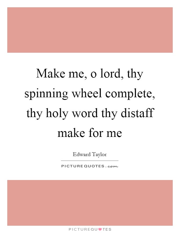 Make me, o lord, thy spinning wheel complete, thy holy word thy distaff make for me Picture Quote #1