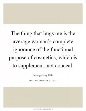 The thing that bugs me is the average woman’s complete ignorance of the functional purpose of cosmetics, which is to supplement, not conceal Picture Quote #1