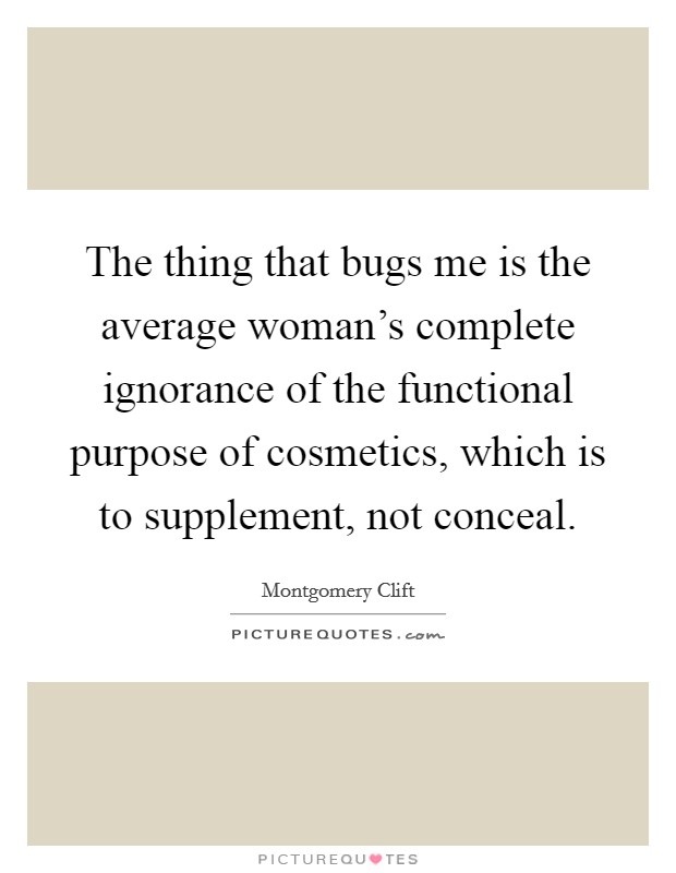 The thing that bugs me is the average woman’s complete ignorance of the functional purpose of cosmetics, which is to supplement, not conceal Picture Quote #1