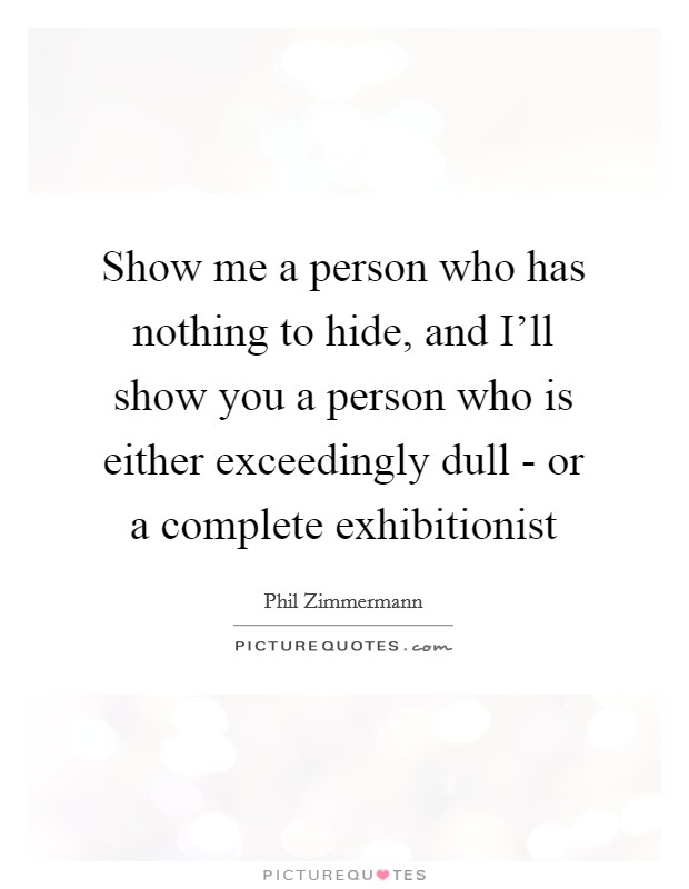 Show me a person who has nothing to hide, and I'll show you a person who is either exceedingly dull - or a complete exhibitionist Picture Quote #1