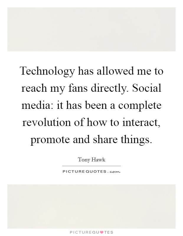 Technology has allowed me to reach my fans directly. Social media: it has been a complete revolution of how to interact, promote and share things. Picture Quote #1