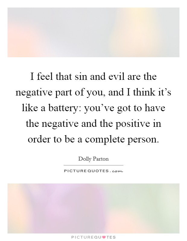 I feel that sin and evil are the negative part of you, and I think it's like a battery: you've got to have the negative and the positive in order to be a complete person. Picture Quote #1