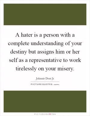 A hater is a person with a complete understanding of your destiny but assigns him or her self as a representative to work tirelessly on your misery Picture Quote #1