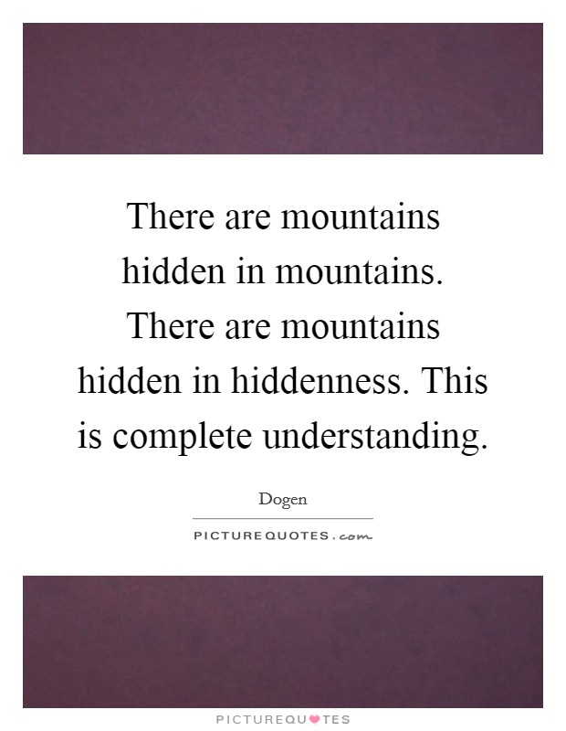 There are mountains hidden in mountains. There are mountains hidden in hiddenness. This is complete understanding. Picture Quote #1
