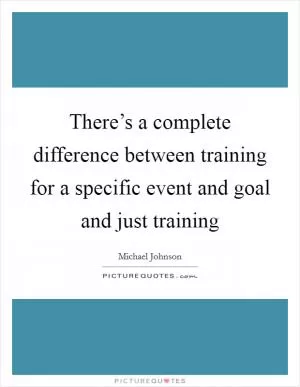 There’s a complete difference between training for a specific event and goal and just training Picture Quote #1