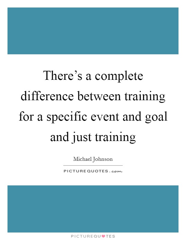 There's a complete difference between training for a specific event and goal and just training Picture Quote #1