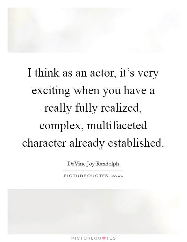 I think as an actor, it's very exciting when you have a really fully realized, complex, multifaceted character already established. Picture Quote #1